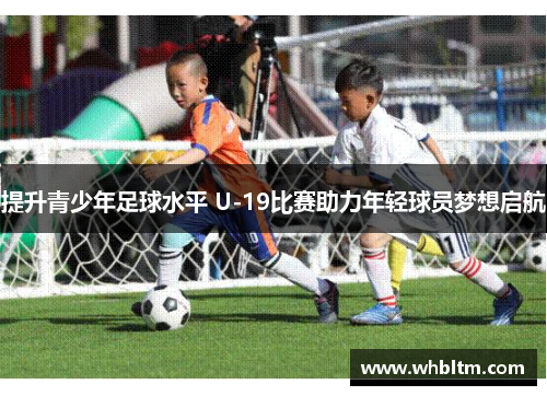 提升青少年足球水平 U-19比赛助力年轻球员梦想启航